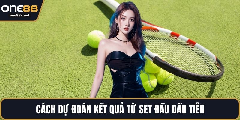 Cách dự đoán kết quả từ set đấu đầu tiên