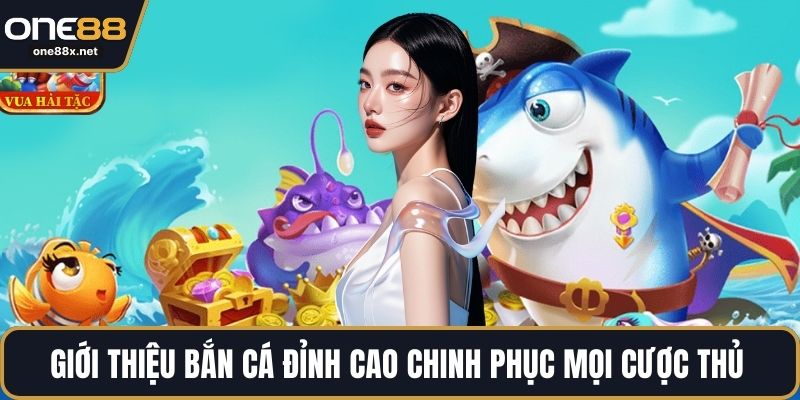 Giới thiệu bắn cá đỉnh cao chinh phục mọi cược thủ 