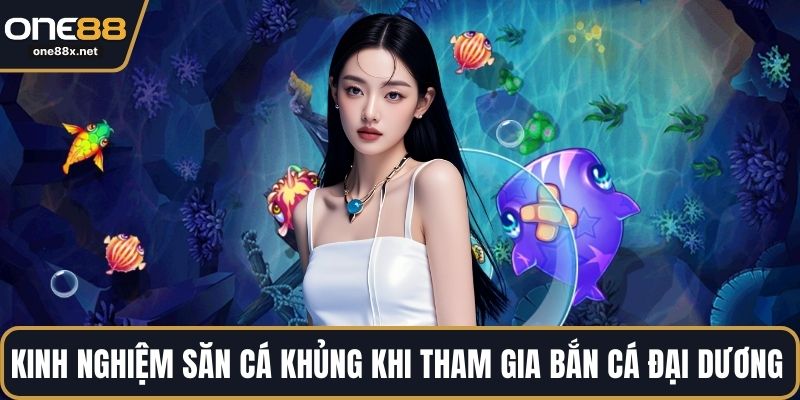 Kinh nghiệm săn cá khủng khi tham gia bắn cá đại dương 