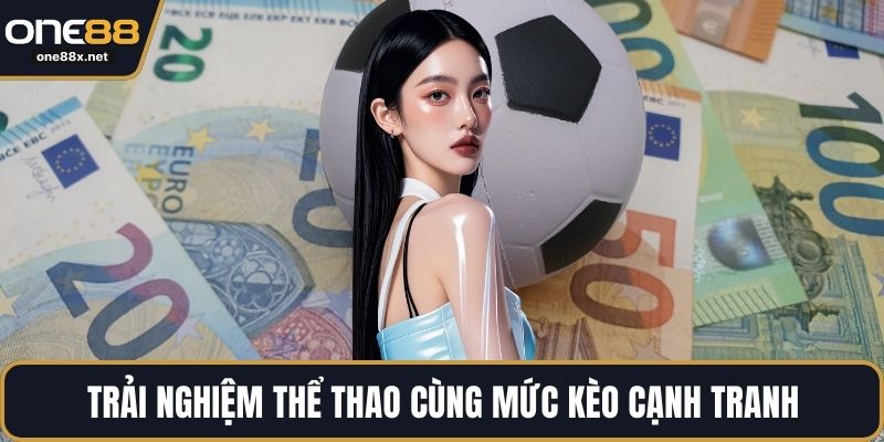 Trải nghiệm thể thao cùng mức kèo cạnh tranh